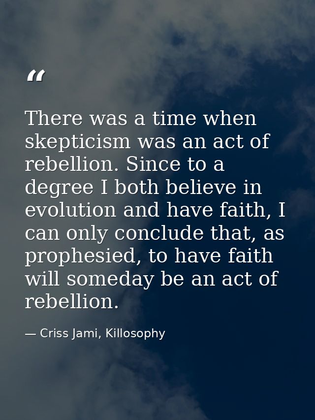 There was a time when skepticism was an act of rebellion. Since to a degree I both believe in evolution and have faith,  — Criss Jami, Killosophy