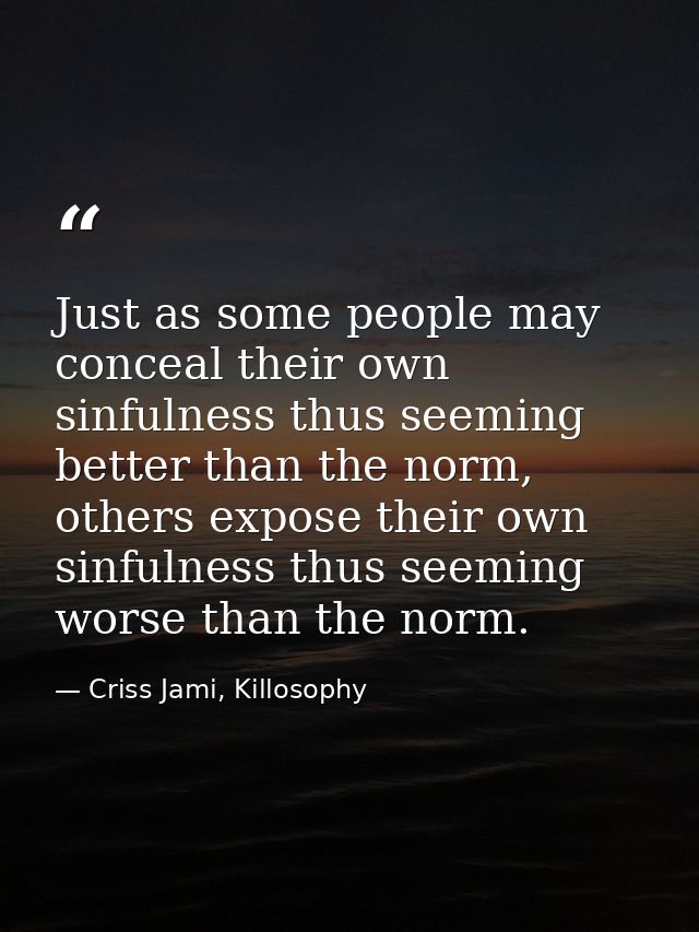 Just as some people may conceal their own sinfulness thus seeming better than the norm, others expose their own sinfulne — Criss Jami, Killosophy