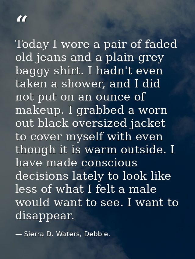 Today I wore a pair of faded old jeans and a plain grey baggy shirt. I hadn't even taken a shower, and I did not put on  — Sierra D. Waters, Debbie.
