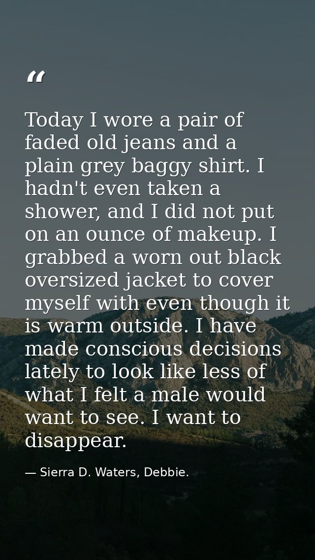 Today I wore a pair of faded old jeans and a plain grey baggy shirt. I hadn't even taken a shower, and I did not put on  — Sierra D. Waters, Debbie.