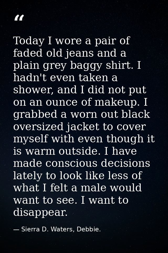 Today I wore a pair of faded old jeans and a plain grey baggy shirt. I hadn't even taken a shower, and I did not put on  — Sierra D. Waters, Debbie.