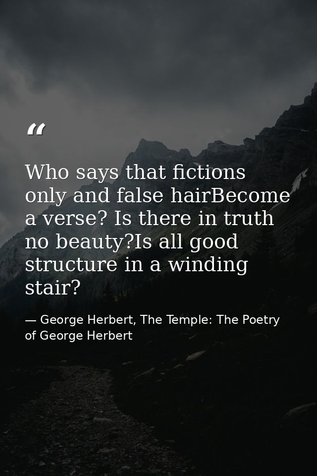 Who says that fictions only and false hairBecome a verse? Is there in truth no beauty?Is all good structure in a winding — George Herbert, The Temple: The Poetry of George Herbert
