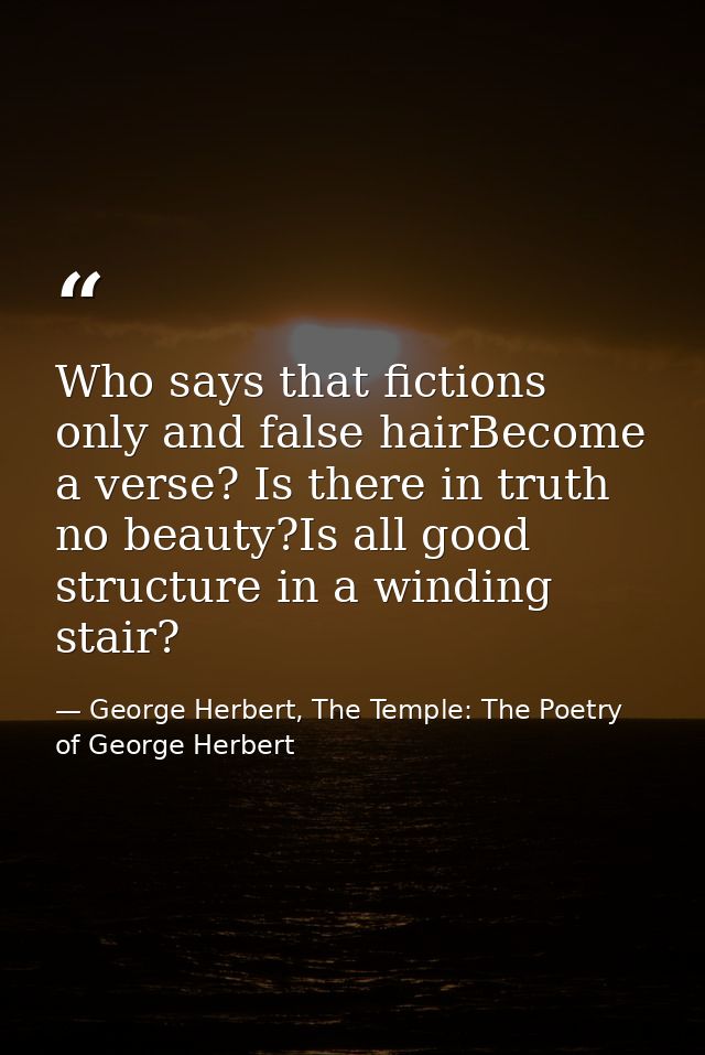 Who says that fictions only and false hairBecome a verse? Is there in truth no beauty?Is all good structure in a winding — George Herbert, The Temple: The Poetry of George Herbert
