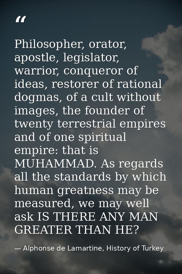 Philosopher, orator, apostle, legislator, warrior, conqueror of ideas, restorer of rational dogmas, of a cult without im — Alphonse de Lamartine, History of Turkey