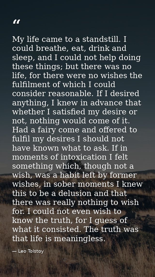 My life came to a standstill. I could breathe, eat, drink and sleep, and I could not help doing these things; but there  — Leo Tolstoy
