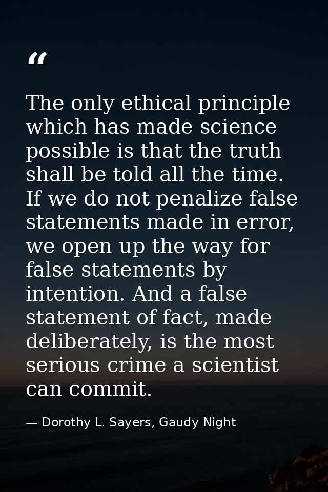 The only ethical principle which has made science possible is that the truth shall be told all the time. If we do not pe — Dorothy L. Sayers, Gaudy Night