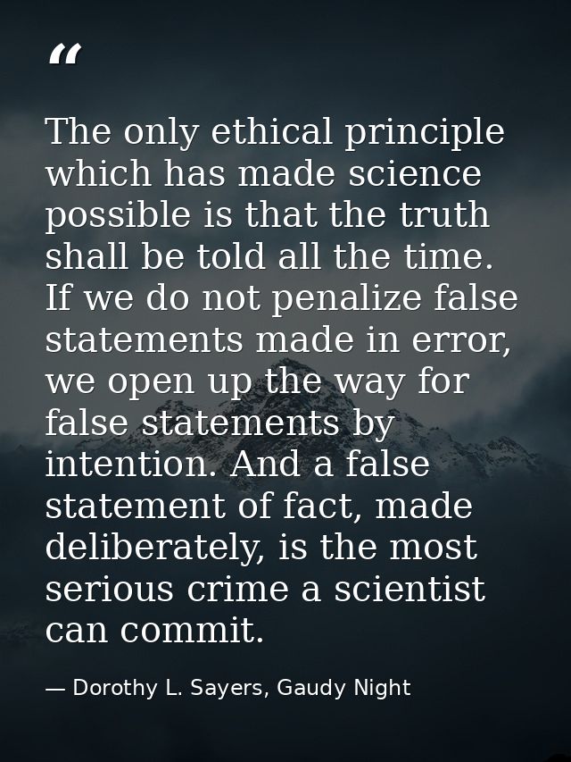 The only ethical principle which has made science possible is that the truth shall be told all the time. If we do not pe — Dorothy L. Sayers, Gaudy Night