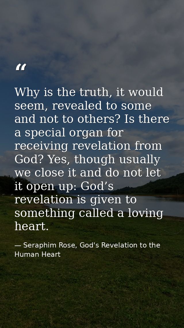 Why is the truth, it would seem, revealed to some and not to others? Is there a special organ for receiving revelation f — Seraphim Rose, God's Revelation to the Human Heart