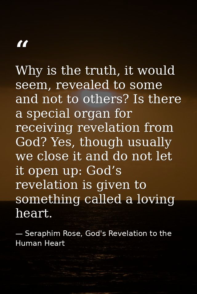 Why is the truth, it would seem, revealed to some and not to others? Is there a special organ for receiving revelation f — Seraphim Rose, God's Revelation to the Human Heart