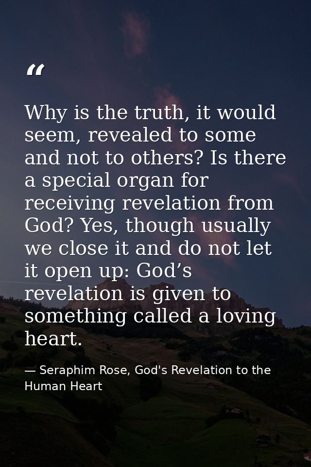 Why is the truth, it would seem, revealed to some and not to others? Is there a special organ for receiving revelation f — Seraphim Rose, God's Revelation to the Human Heart