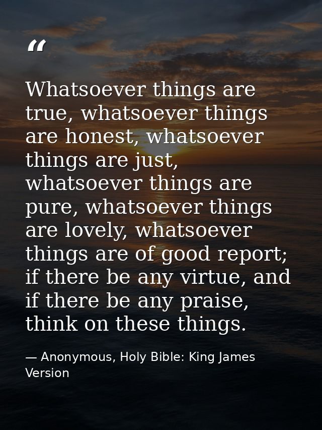 Whatsoever things are true, whatsoever things are honest, whatsoever things are just, whatsoever things are pure, whatso — Anonymous, Holy Bible: King James Version