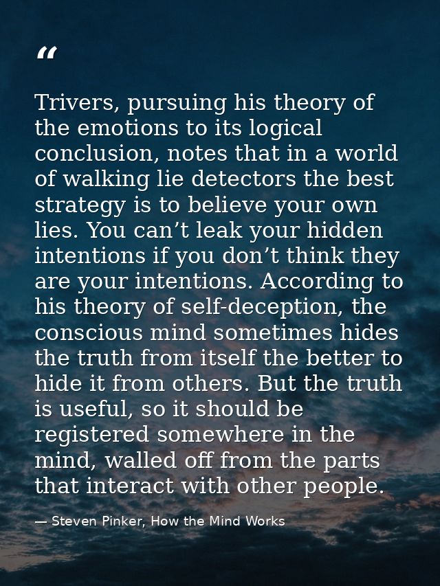 Trivers, pursuing his theory of the emotions to its logical conclusion, notes that in a world of walking lie detectors t — Steven Pinker, How the Mind Works