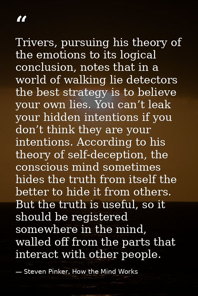 Trivers, pursuing his theory of the emotions to its logical conclusion, notes that in a world of walking lie detectors t — Steven Pinker, How the Mind Works
