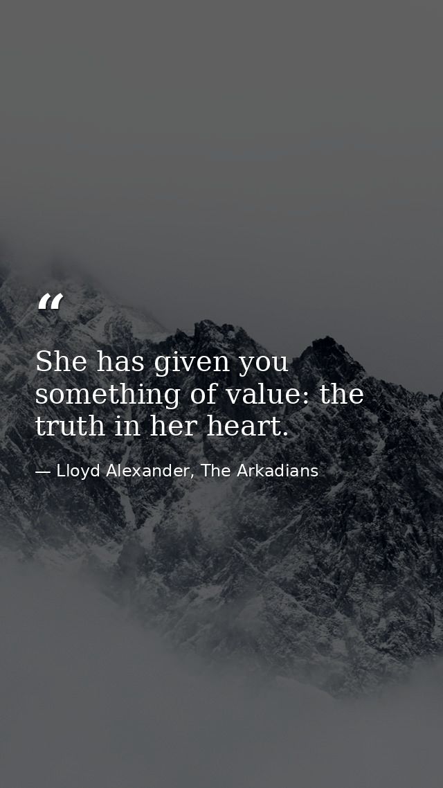 She has given you something of value: the truth in her heart. — Lloyd Alexander, The Arkadians