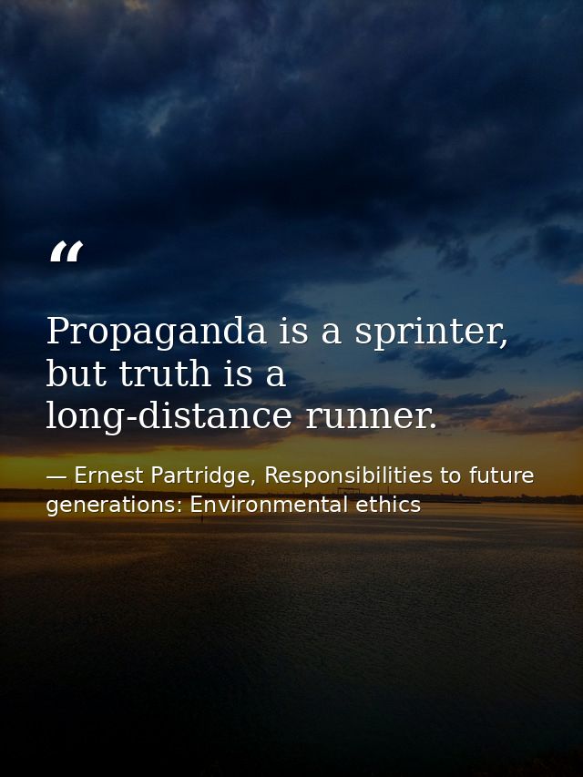 Propaganda is a sprinter, but truth is a long-distance runner. — Ernest Partridge, Responsibilities to future generations: Environmental ethics