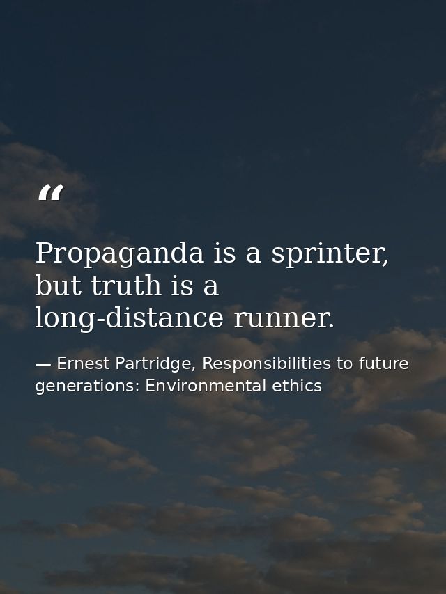 Propaganda is a sprinter, but truth is a long-distance runner. — Ernest Partridge, Responsibilities to future generations: Environmental ethics