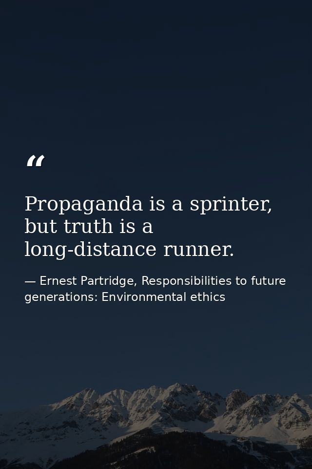Propaganda is a sprinter, but truth is a long-distance runner. — Ernest Partridge, Responsibilities to future generations: Environmental ethics