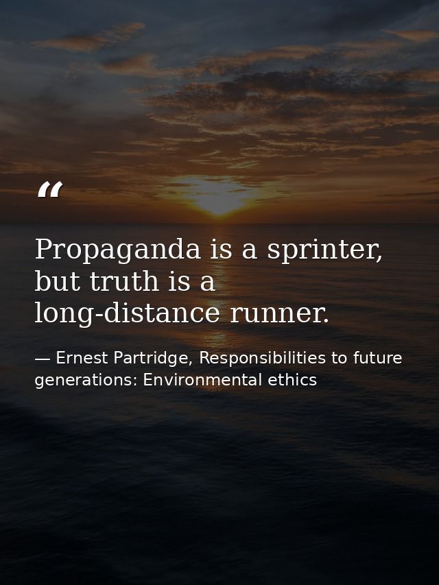 Propaganda is a sprinter, but truth is a long-distance runner. — Ernest Partridge, Responsibilities to future generations: Environmental ethics