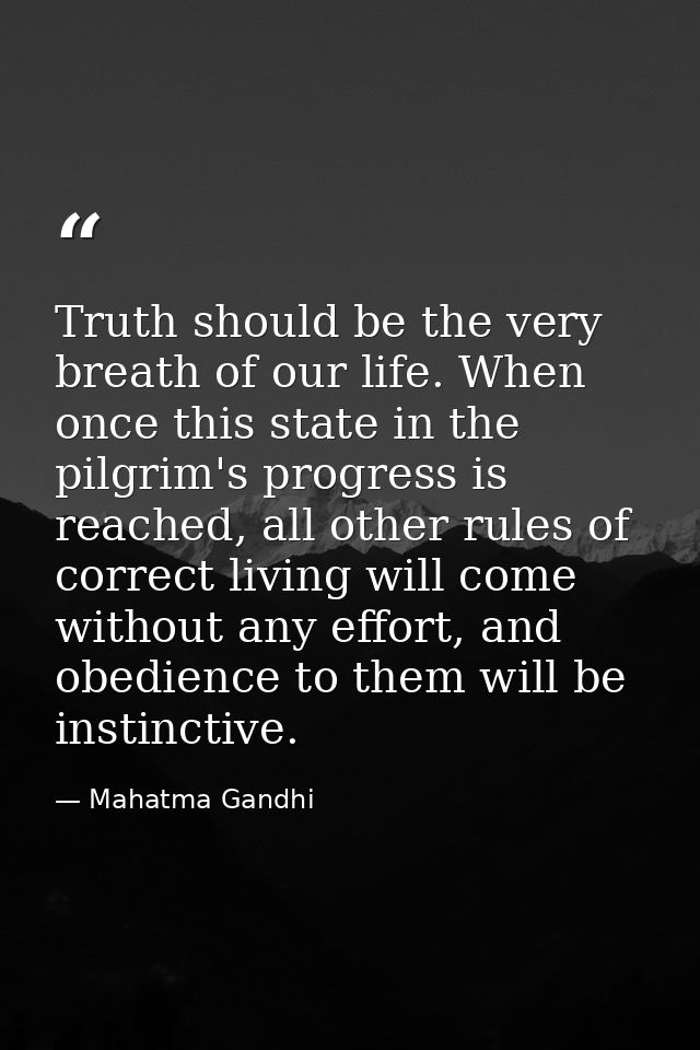Truth should be the very breath of our life. When once this state in the pilgrim's progress is reached, all other rules  — Mahatma Gandhi