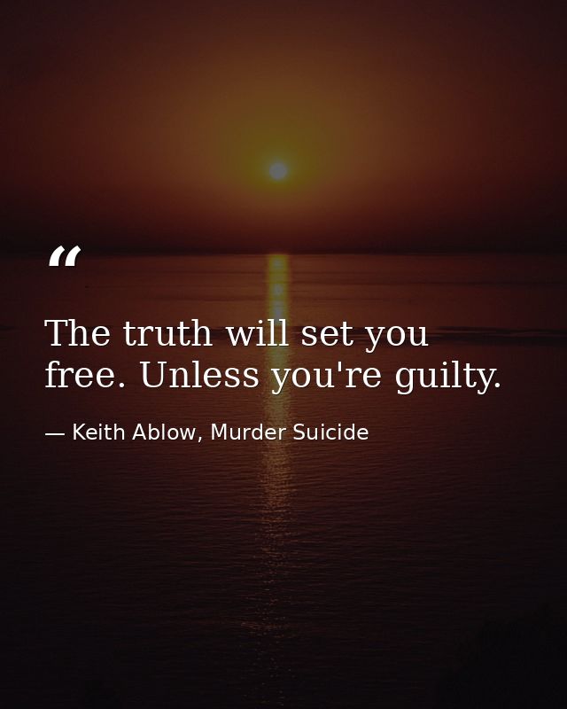 The truth will set you free. Unless you're guilty. — Keith Ablow, Murder Suicide