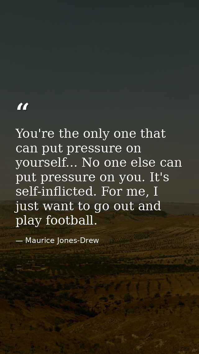 You're the only one that can put pressure on yourself... No one else can put pressure on you. It's self-inflicted. For m — Maurice Jones-Drew