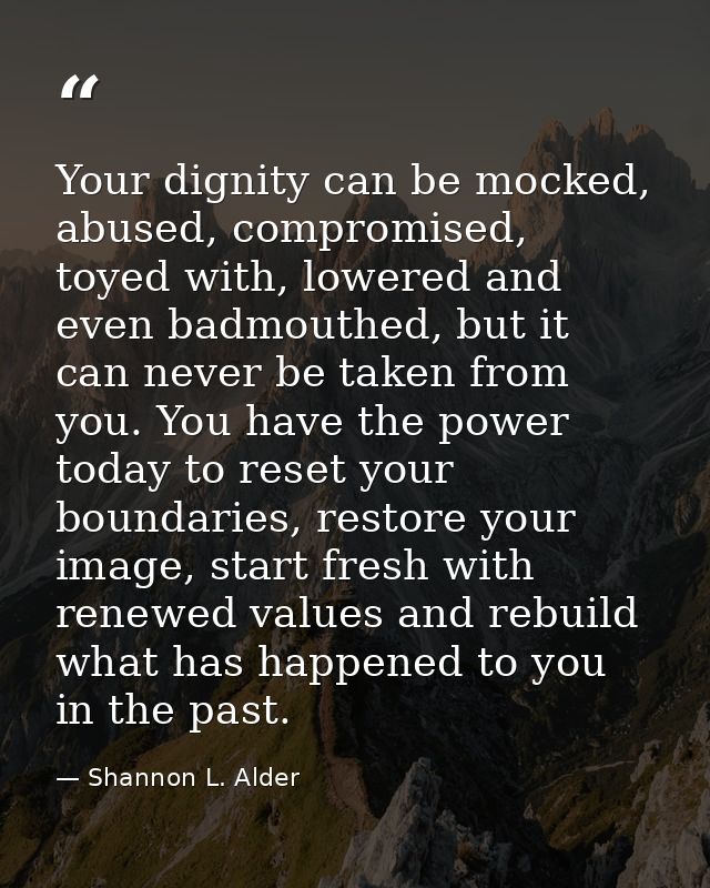 Your dignity can be mocked, abused, compromised, toyed with, lowered and even badmouthed, but it can never be taken from — Shannon L. Alder