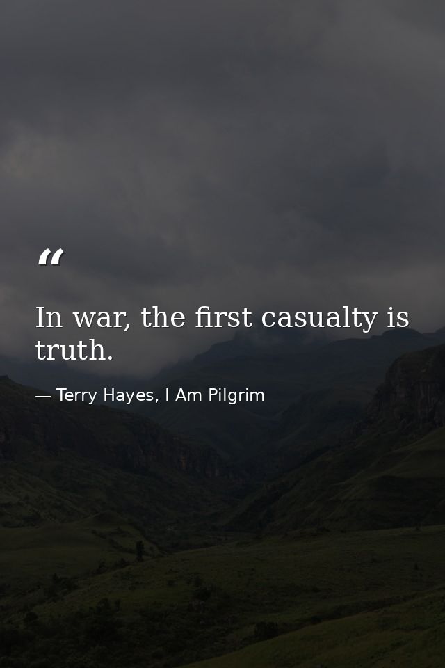 In war, the first casualty is truth. — Terry Hayes, I Am Pilgrim