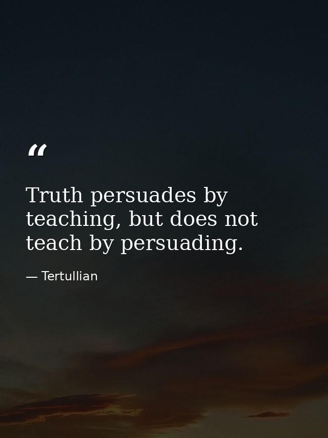 Truth persuades by teaching, but does not teach by persuading. — Tertullian