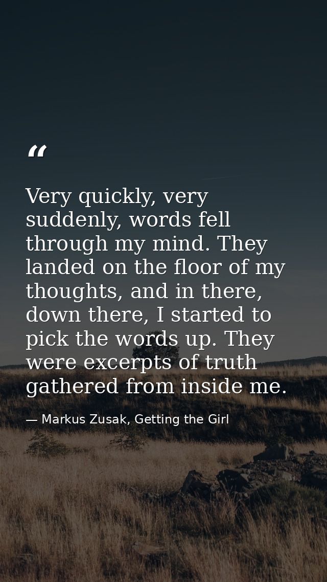 Very quickly, very suddenly, words fell through my mind. They landed on the floor of my thoughts, and in there, down the — Markus Zusak, Getting the Girl