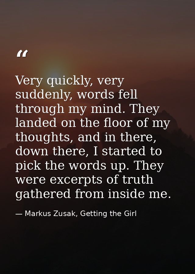 Very quickly, very suddenly, words fell through my mind. They landed on the floor of my thoughts, and in there, down the — Markus Zusak, Getting the Girl