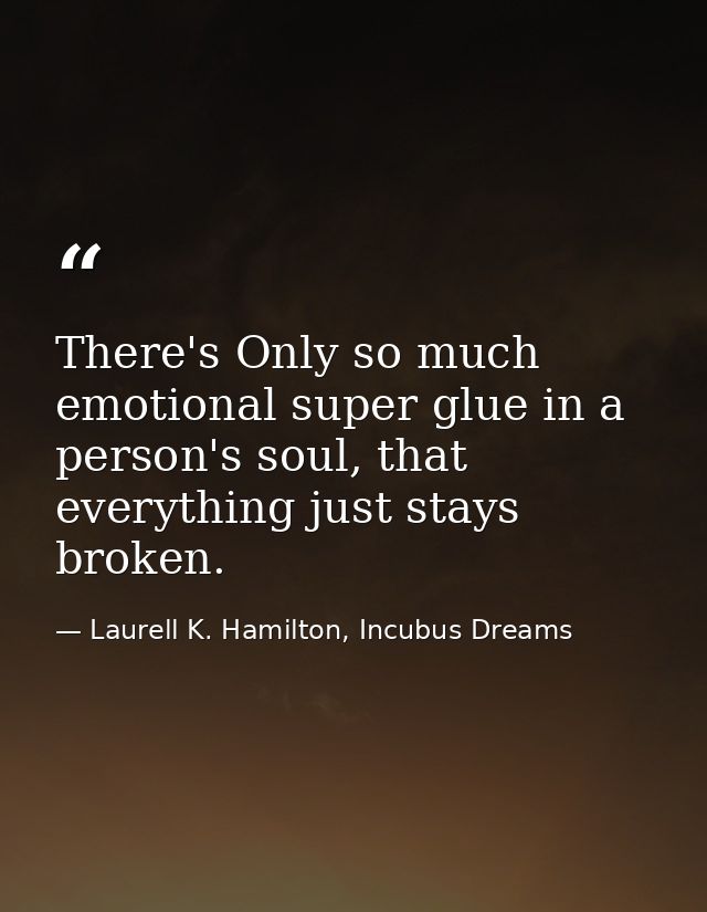 There's Only so much emotional super glue in a person's soul, that everything just stays broken. — Laurell K. Hamilton, Incubus Dreams