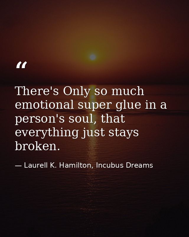 There's Only so much emotional super glue in a person's soul, that everything just stays broken. — Laurell K. Hamilton, Incubus Dreams