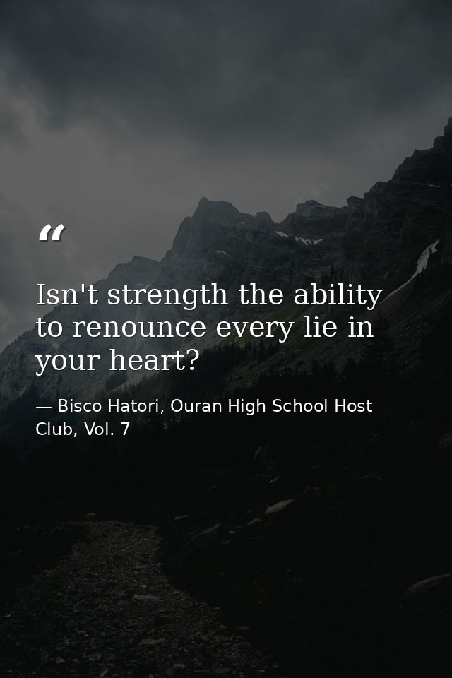 Isn't strength the ability to renounce every lie in your heart? — Bisco Hatori, Ouran High School Host Club, Vol. 7