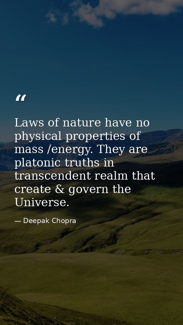 Laws of nature have no physical properties of mass /energy. They are platonic truths in transcendent realm that create & — Deepak Chopra