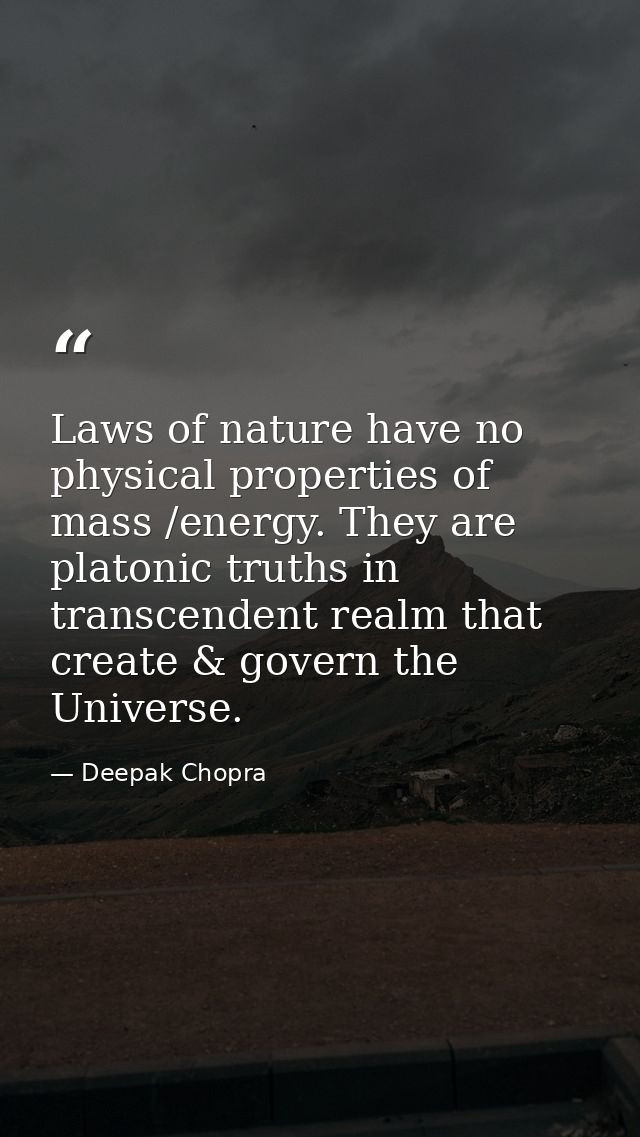 Laws of nature have no physical properties of mass /energy. They are platonic truths in transcendent realm that create & — Deepak Chopra