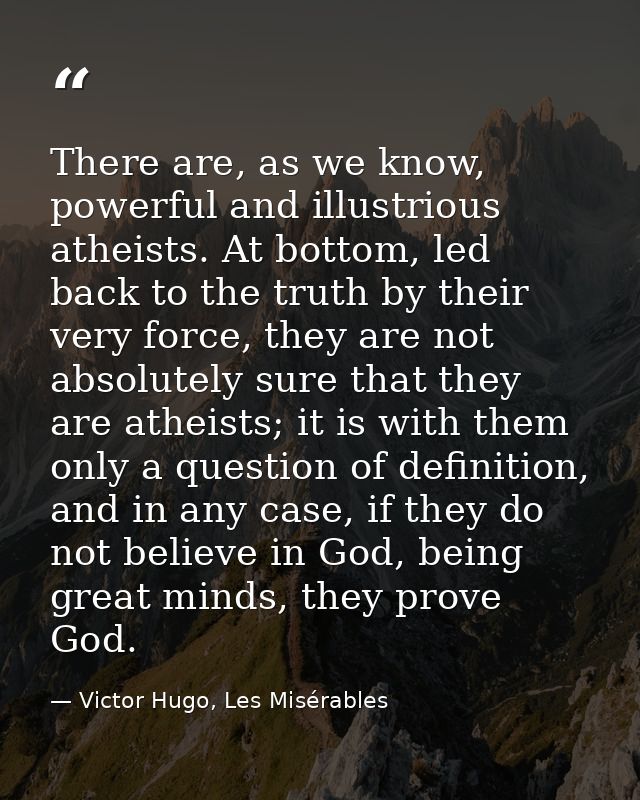 There are, as we know, powerful and illustrious atheists. At bottom, led back to the truth by their very force, they are — Victor Hugo, Les Misérables
