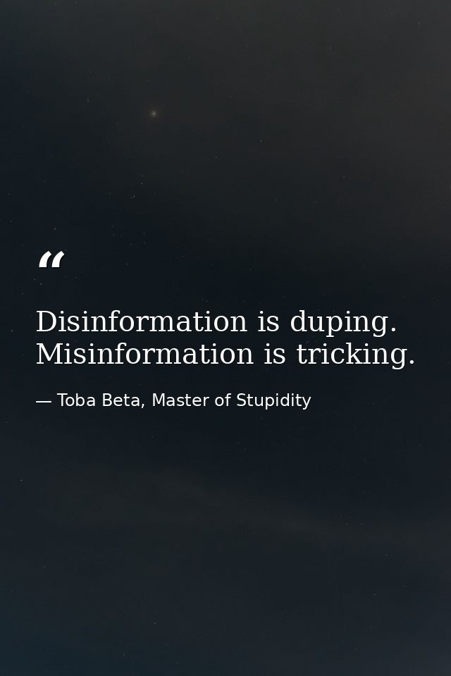 Disinformation is duping. Misinformation is tricking. — Toba Beta, Master of Stupidity