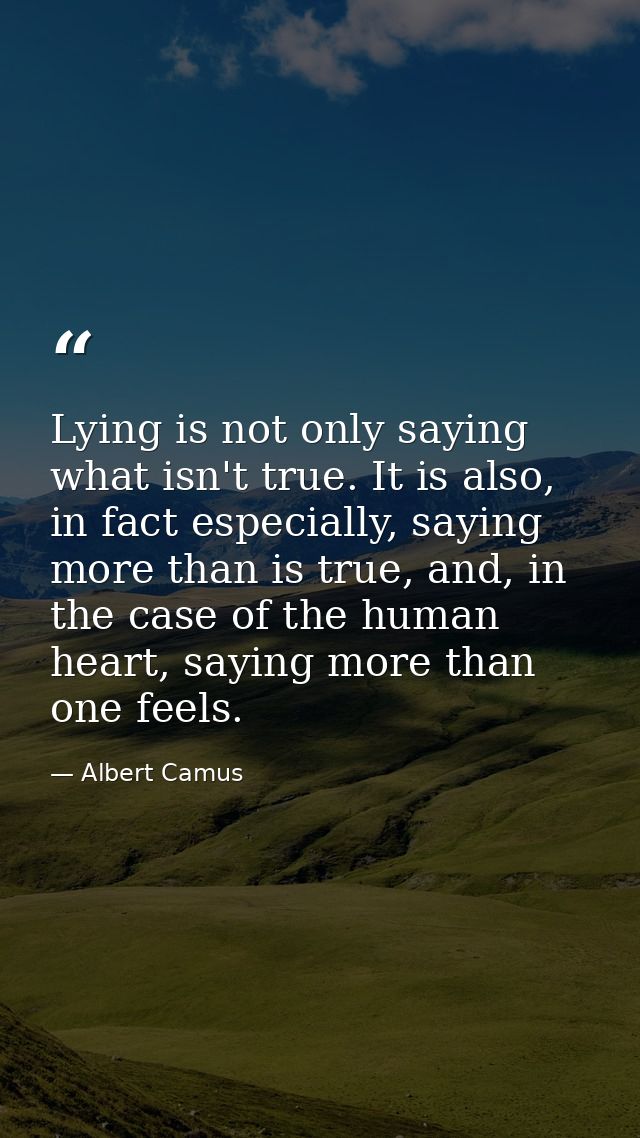 Lying is not only saying what isn't true. It is also, in fact especially, saying more than is true, and, in the case of  — Albert Camus
