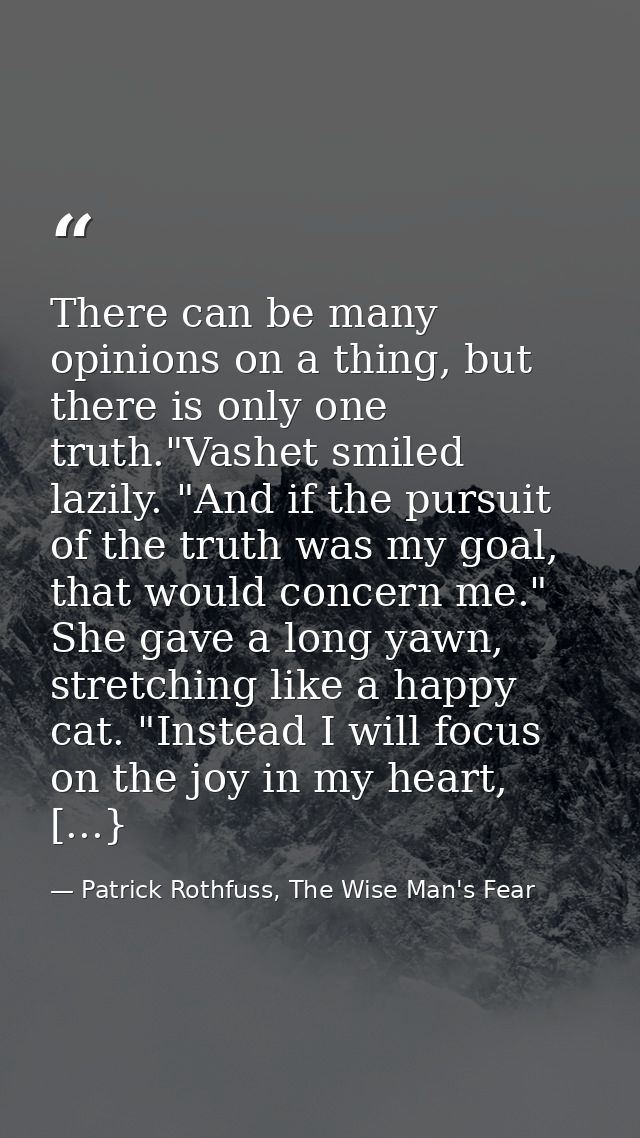 There can be many opinions on a thing, but there is only one truth."Vashet smiled lazily. "And if the pursuit of the tru — Patrick Rothfuss, The Wise Man's Fear