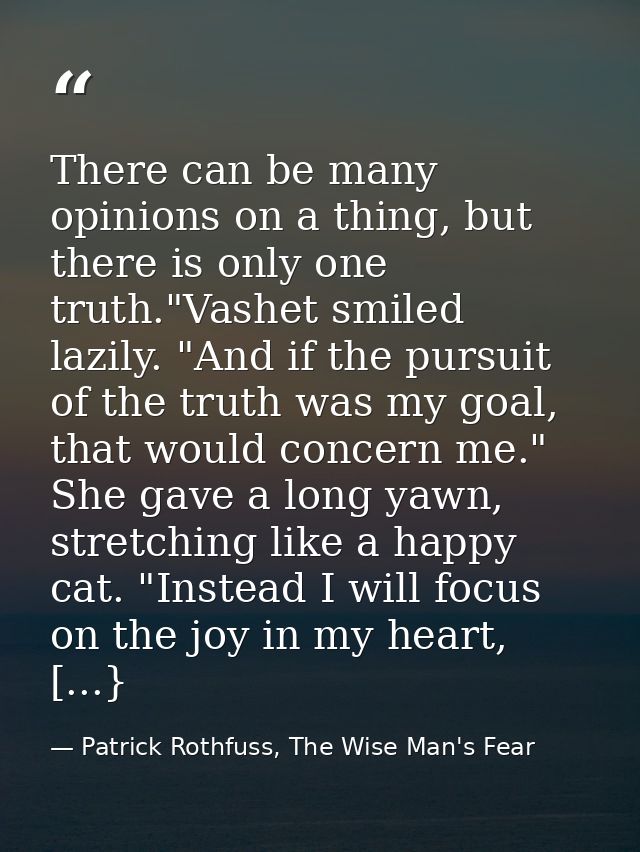 There can be many opinions on a thing, but there is only one truth."Vashet smiled lazily. "And if the pursuit of the tru — Patrick Rothfuss, The Wise Man's Fear
