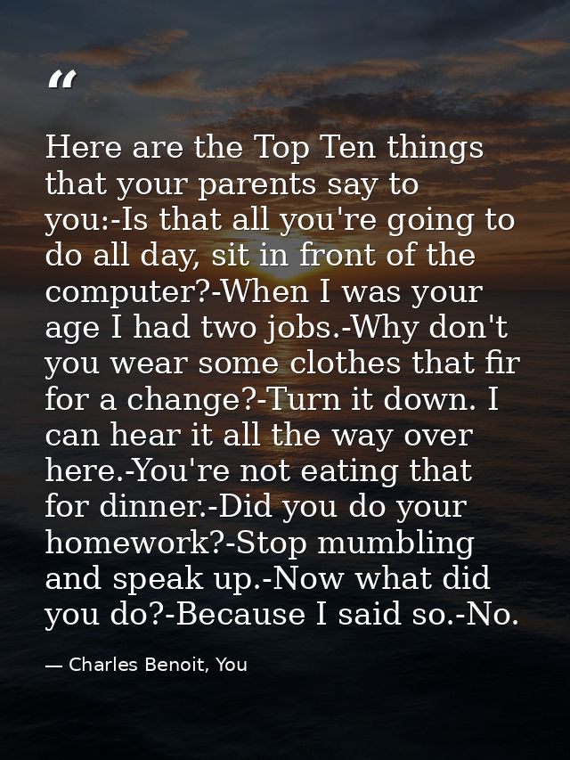 Here are the Top Ten things that your parents say to you:-Is that all you're going to do all day, sit in front of the co — Charles Benoit, You