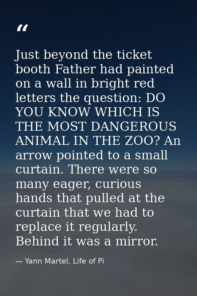Just beyond the ticket booth Father had painted on a wall in bright red letters the question: DO YOU KNOW WHICH IS THE M — Yann Martel, Life of Pi