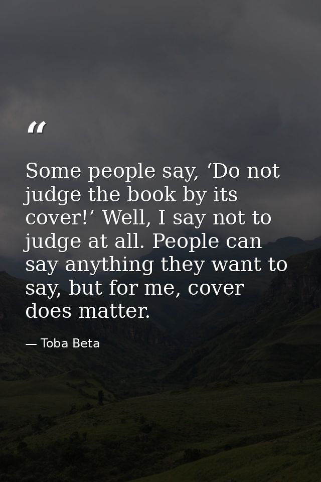 Some people say, ‘Do not judge the book by its cover!’ Well, I say not to judge at all. People can say anything they wan — Toba Beta