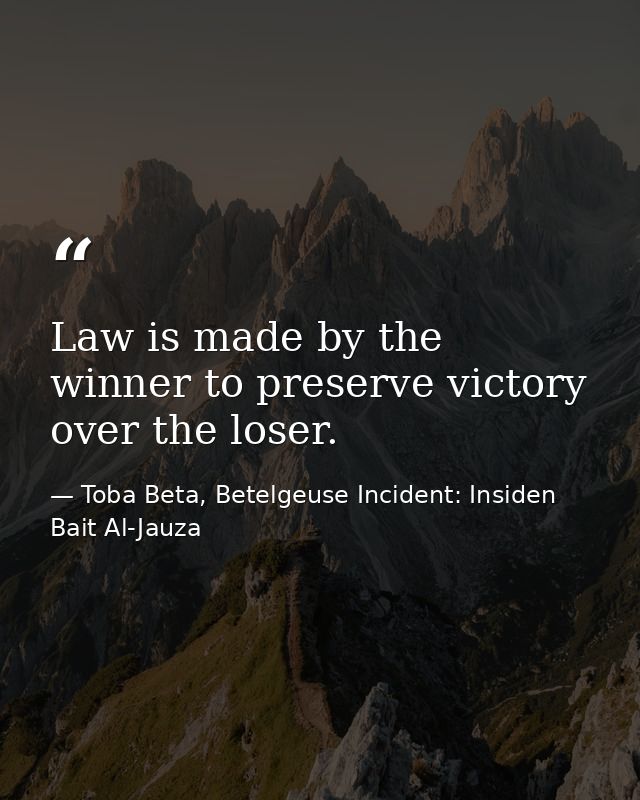 Law is made by the winner to preserve victory over the loser. — Toba Beta, Betelgeuse Incident: Insiden Bait Al-Jauza