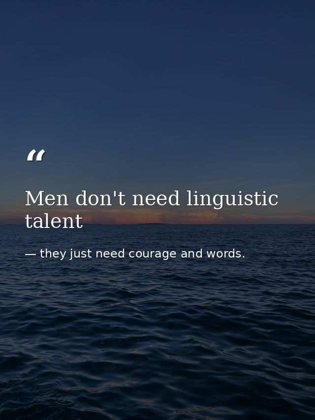 Men don't need linguistic talent — they just need courage and words.