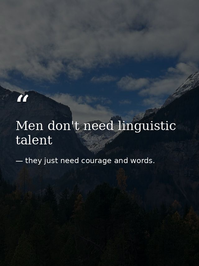 Men don't need linguistic talent — they just need courage and words.