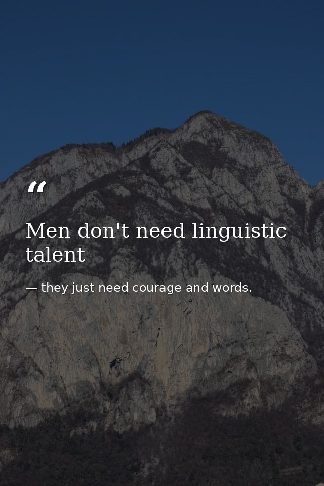 Men don't need linguistic talent — they just need courage and words.