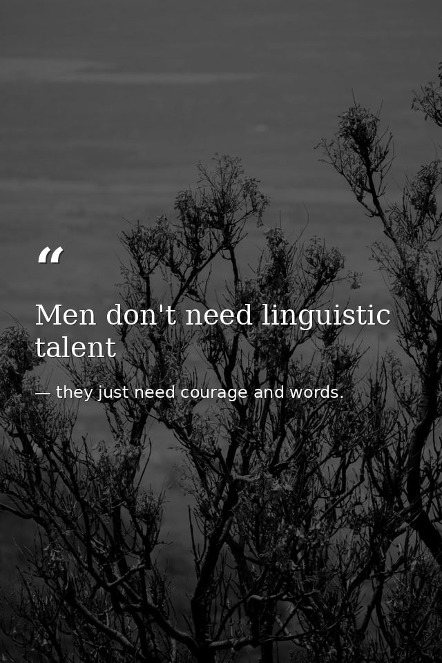 Men don't need linguistic talent — they just need courage and words.