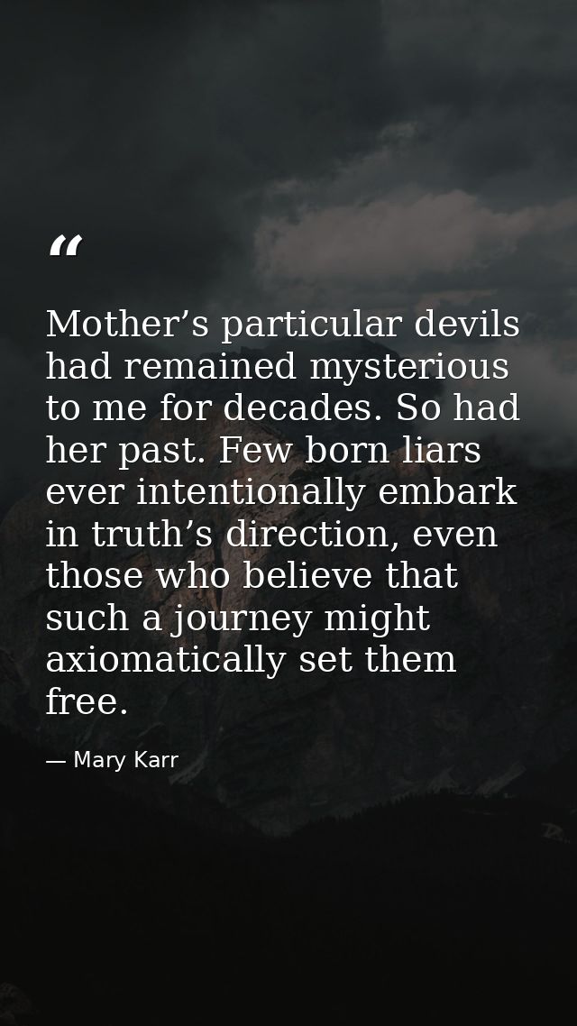 Mother’s particular devils had remained mysterious to me for decades. So had her past. Few born liars ever intentionally — Mary Karr