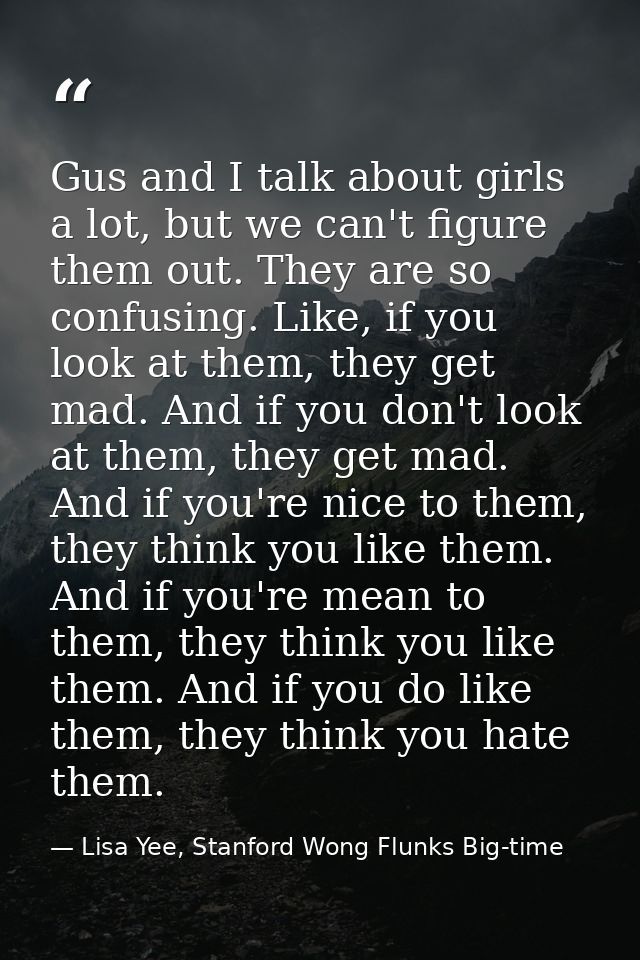 Gus and I talk about girls a lot, but we can't figure them out. They are so confusing. Like, if you look at them, they g — Lisa Yee, Stanford Wong Flunks Big-time